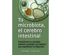 Tu microbiota, el cerebro intestinal: Transforma tu claridad mental y energía con hábitos que equilibran tu digestión