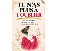 Tu n’as plus à t’oublier: 111 vérités pour te libérer, retrouver ta place et revenir à l’essentiel : toi