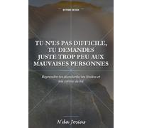 Tu N’es Pas Difficile, Tu Demandes Juste Trop Peu aux Mauvaises Personnes: Reprendre tes standards, tes limites et ton estime de toi