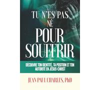 Tu N’es Pas Né Pour Souffrir: Découvre ton Identité, ta Position et ton Autorité en Jésus-Christ