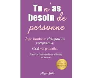 Tu n'as besoin de personne: Libère-toi de la dépendance affective : reprends confiance en toi, pose tes limites et construis la vie que tu mérites