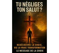 Tu négliges ton salut ? Redécouvre la Croix, vis la vraie transformation: Le chemin complet du salut : de la négligence spirituelle à la révélation de la Croix