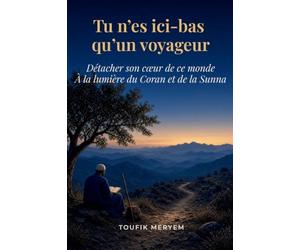 Tu n'es ici-bas qu'un voyageur: Détacher son cœur de ce monde à la lumière du Coran et de la Sunna