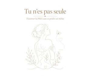 Tu n'es pas seule: Traverser la PMA sans se perdre soi-même