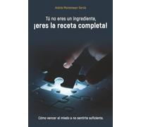 Tù no eres un ingrediente, ¡eres la receta completa!: Còmo vencer el miedo a no sentirte suficiente.
