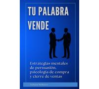 Tu palabra vende: Estrategias mentales de persuasión, psicología de compra y cierre de ventas