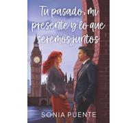 Tu pasado, mi presente y lo que seremos juntos: Novela romántica contemporánea