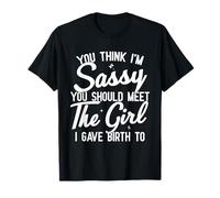 Tu penses que je suis impertinente, tu devrais rencontrer la fille à qui j'ai donné naissance T-Shirt