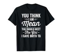 Tu penses que je suis méchant que tu devrais rencontrer la fille à qui j'ai donné naissance T-Shirt