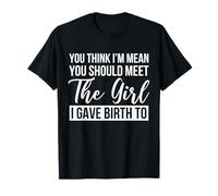 Tu penses que je suis méchante ? Tu devrais rencontrer la fille à laquelle j'ai donné naissance T-Shirt