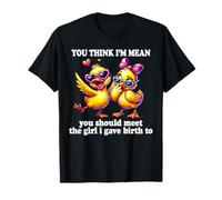 Tu penses que je suis méchante, tu devrais rencontrer la fille à qui j'ai donné naissance à Duck T-Shirt