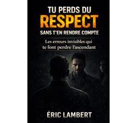 Tu perds du respect sans t'en rendre compte: Les erreurs invisibles qui te font perdre l'ascendant