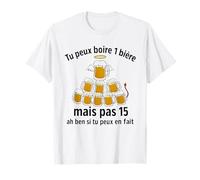 tu Peux Boire 1 bière mais Pas 15 ah Ben si tu Peux en Fait T-Shirt