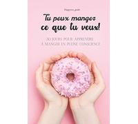 tu peux manger ce que tu veux!: 30 jours pour apprendre à manger en pleine conscience