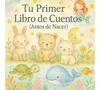 “Tu primer libro de cuentos (antes de nacer)”: Cuentos para leerle a tu bebé en la pancita… y después de nacer. Libro de cuentos para bebés.