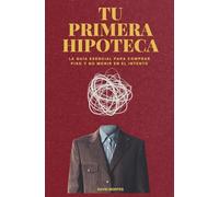 TU PRIMERA HIPOTECA: La guía esencial para comprar piso y no morir en el intento