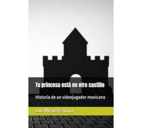 Tu princesa está en otro castillo: Historia de un videojugador mexicano