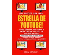 ¡TÚ PUEDES SER UNA ESTRELLA DE YOUTUBE! CÓMO EMPEZAR, GESTIONAR Y HACER CRECER UN CANAL DE YOUTUBE EXITOSO: Gaming, vlogging, estilo de vida, belleza, negocios