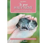 Tu puoi salvarmi: La guida indispensabile per prendersi cura dei gattini orfani