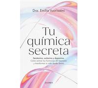 Tu química secreta: Serotonina, oxitocina y dopamina: cómo activar tus hormonas del bienestar y transformar tu vida desde dentro