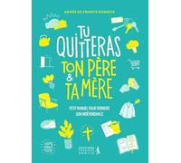 Tu quitteras ton père & ta mère: Petit manuel pour prendre son indépendance