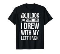 Tu ressembles à Quelque Chose Que J'Ai dessiné avec ma Main Gauche T-Shirt