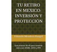TU RETIRO EN MEXICO: INVERSIÓN Y PROTECCIÓN: Guía práctica 30-45 para construir retiro con AFORE, CETES y PPR