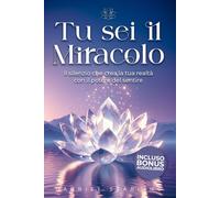 TU SEI IL MIRACOLO: Il Silenzio che Crea la Tua Realtà con il Potere del Sentire