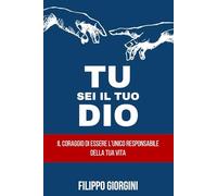 Tu sei il tuo dio: Il coraggio di essere l’unico responsabile della tua vita