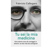 Tu sei la mia medicina: Una storia vera di coraggio e amore,la mia vita da caregiver