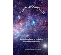 Tu Ser es Completo: Encamínate hacia tu verdadera libertad y paz espiritual