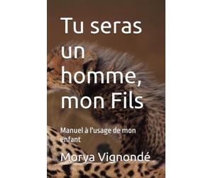 Tu seras un homme, mon Fils: Manuel à l'usage de mon enfant
