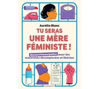 Tu Seras Une Mère Féministe ! - Manuel D'émancipation Pour Des Maternités Décomplexées Et Libérées