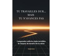 Tu travailles dur… mais tu n’avances pas: Comprendre enfin les règles invisibles de l’argent, du travail et de la valeur