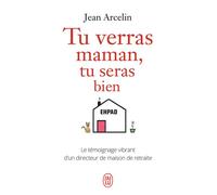 Tu verras maman, tu seras bien Le témoignage vibrant d'un directeur de maison de retraite - Jean Arcelin - J'ai Lu - Poche - Essai