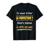 Tu Veux frôler la Perfection Alors Passe à côté de Moi Drôle T-Shirt
