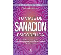 Tu viaje de sanación psicodélica: Cómo la psilocibina, ketamina, ayahuasca y otras sustancias están transformando el tratamiento de la ansiedad, la depresión y el trauma