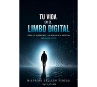 Tu Vida en el Limbo Digital: Cómo los algoritmos y la inteligencia artificial ya deciden por ti