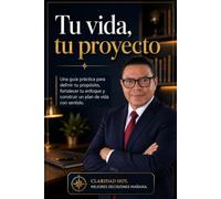 Tu vida, tu proyecto: Una guía práctica para definir tu propósito, fortalecer tu enfoque y construir un plan de vida con sentido.