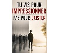 Tu Vis pour Impressionner - Pas pour Exister: Comment arrêter de chercher l’approbation des autres, te libérer du besoin de validation et construire une vie vraiment alignée avec qui tu es .