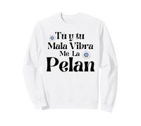 Tu y Tu Mala Vibra Me La Pelan Sweatshirt