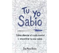 Tu Yo Sabio: Cómo silenciar el ruido mental y encontrar tu voz sabia