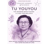Tu Youyou: The Woman Who Found a Cure for Malaria. How Ancient Remedies Led To A Breakthrough That Saved Millions Of Lives.