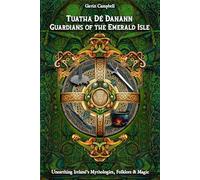 Tuatha Dé Danann: Guardians of the Emerald Isle: Unearthing Ireland's Mythologies, Folklore & Magic