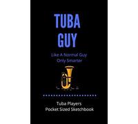 Tuba Guy - Like A Normal Guy Only Smarter Tuba Players Pocket Sized Sketchbook: Gift For Tuba Players, Teachers, Songwriters, Students And Musicians Alike For Doodling, Sketching & Drawing 100 P