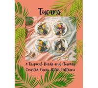 Tucans: 4 Tropical Birds and Flowers Counted Cross Stitch Patterns