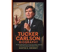 TUCKER CARLSON BIOGRAPHY: The Most Influential Voice in Conservative Media-Reflections on Power, Provocation and the Battle for Truth