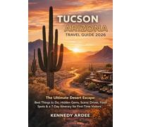 TUCSON ARIZONA TRAVEL GUIDE 2026: The Ultimate Desert Escape: Best Things to Do, Hidden Gems, Scenic Drives, Food Spots & 7-Day Itinerary for First-Time Visitors