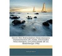 Tude Des Phnomnes Volcaniques: Tremblements de Terre, Ruptions Volcaniques, La Cataclysme de La Martinique 1902 Miron, Franois (Auteur)