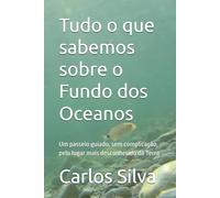 Tudo o que sabemos sobre o Fundo dos Oceanos: Um passeio guiado, sem complicação, pelo lugar mais desconhecido da Terra